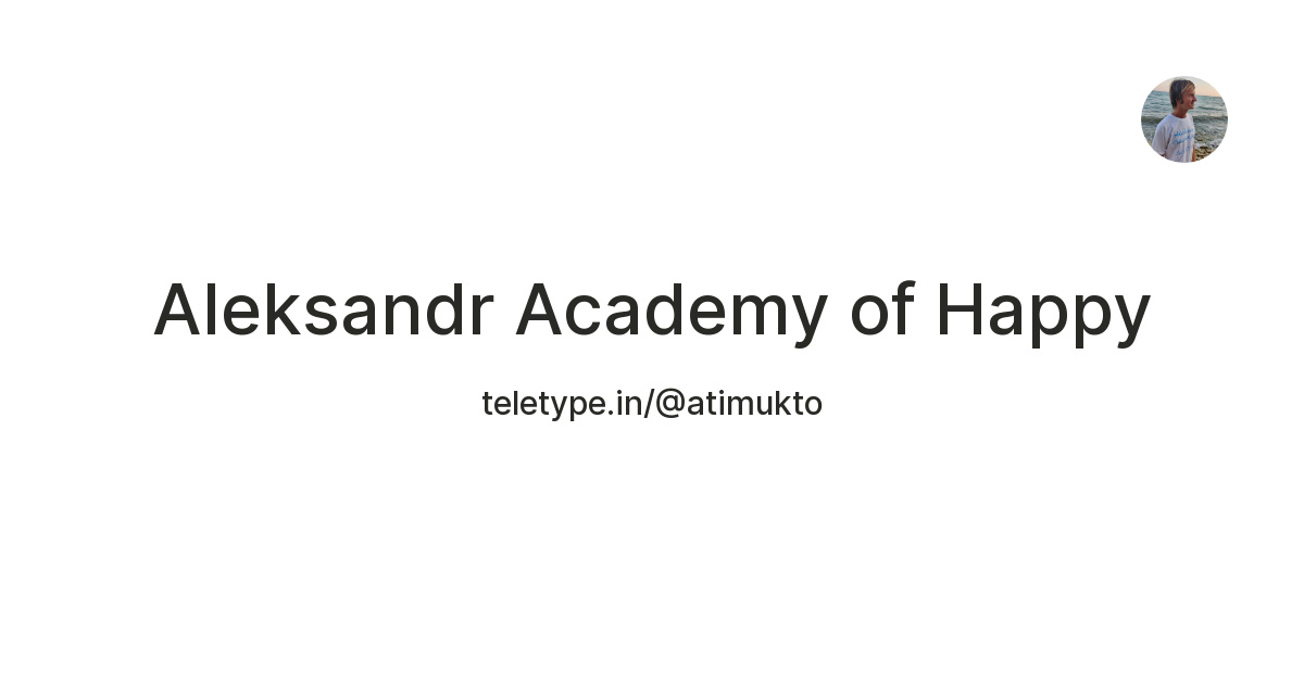 Aleksandr Academy of Happy — Teletype