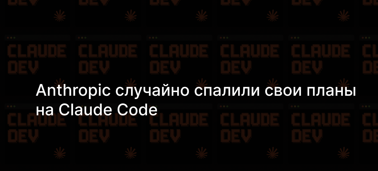 Anthropic случайно спалили свои планы на Claude Code — Teletype