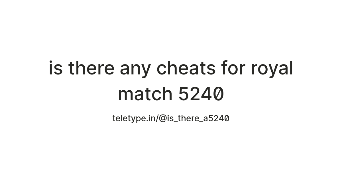 is there any cheats for royal match 5240 — Teletype