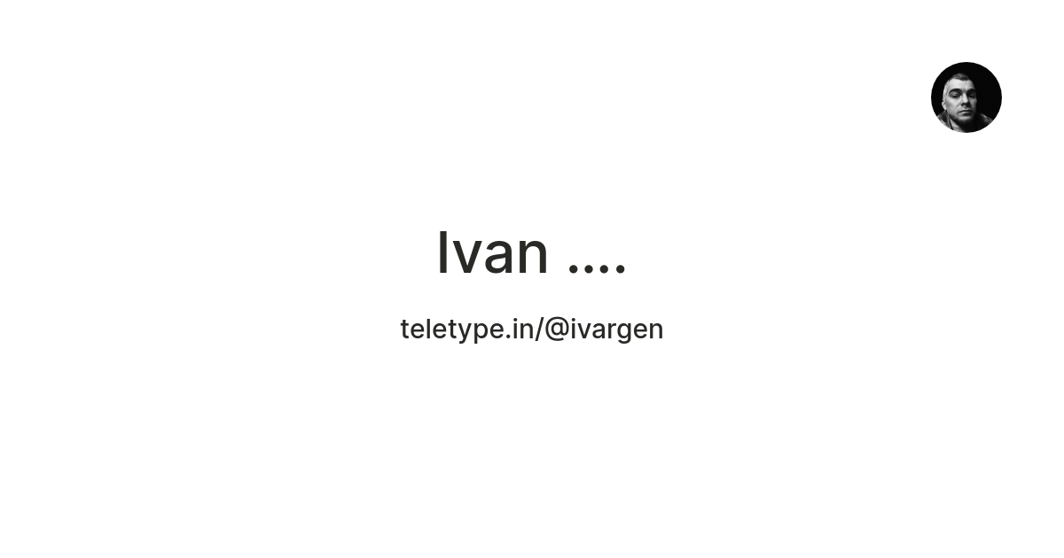 Ivan …. — Teletype
