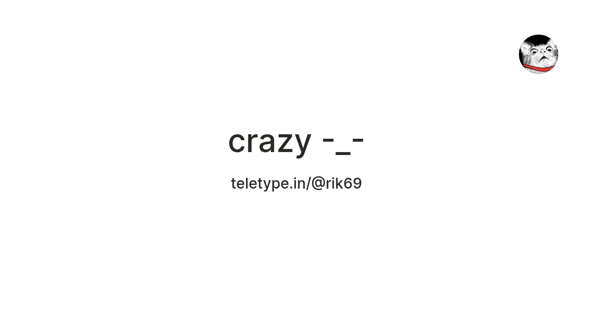 crazy -_- — Teletype
